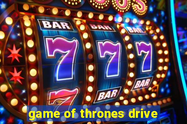 game of thrones drive